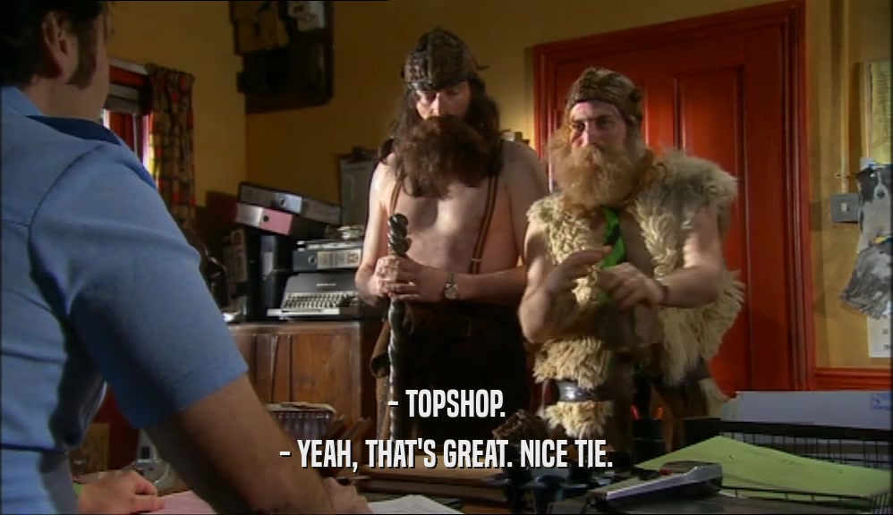 - TOPSHOP. - YEAH, THAT'S GREAT. NICE TIE. 