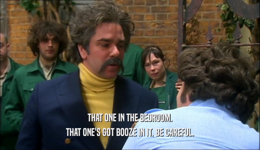 THAT ONE IN THE BEDROOM. THAT ONE'S GOT BOOZE IN IT. BE CAREFUL. 