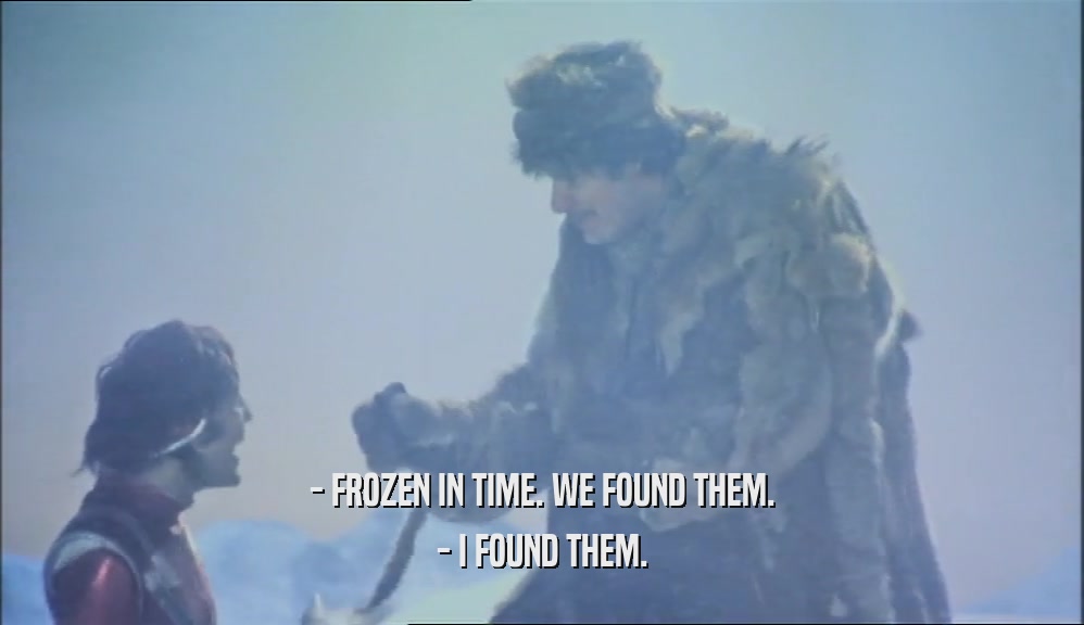 - FROZEN IN TIME. WE FOUND THEM. - I FOUND THEM. 
