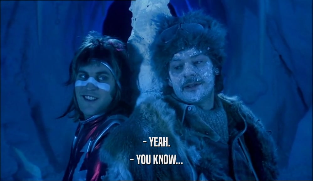 - YEAH. - YOU KNOW... 