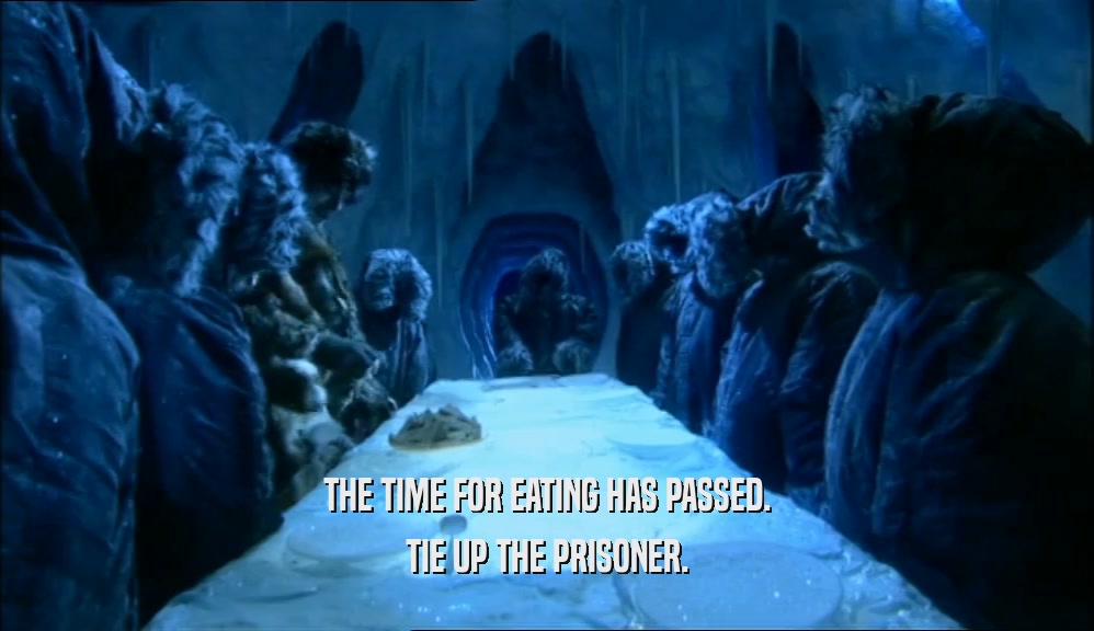 THE TIME FOR EATING HAS PASSED. TIE UP THE PRISONER. 