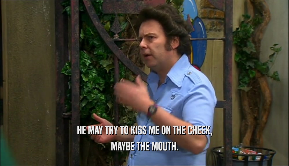 HE MAY TRY TO KISS ME ON THE CHEEK, MAYBE THE MOUTH. 