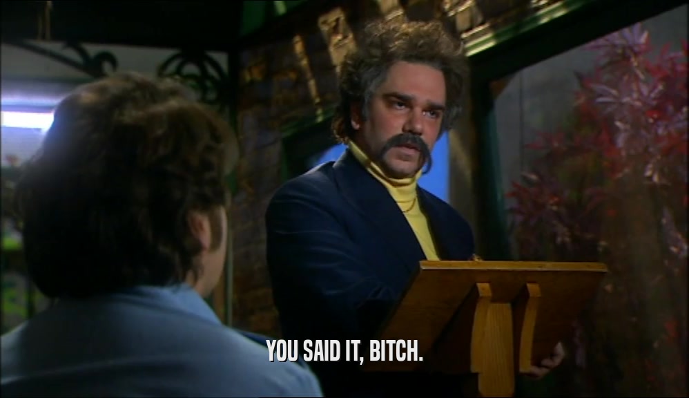 YOU SAID IT, BITCH.  