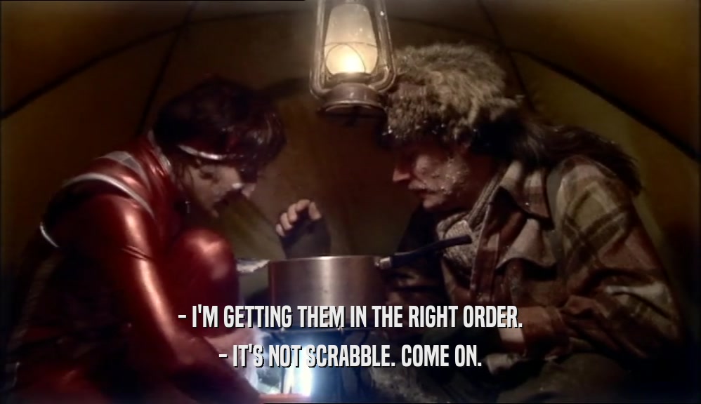 - I'M GETTING THEM IN THE RIGHT ORDER. - IT'S NOT SCRABBLE. COME ON. 