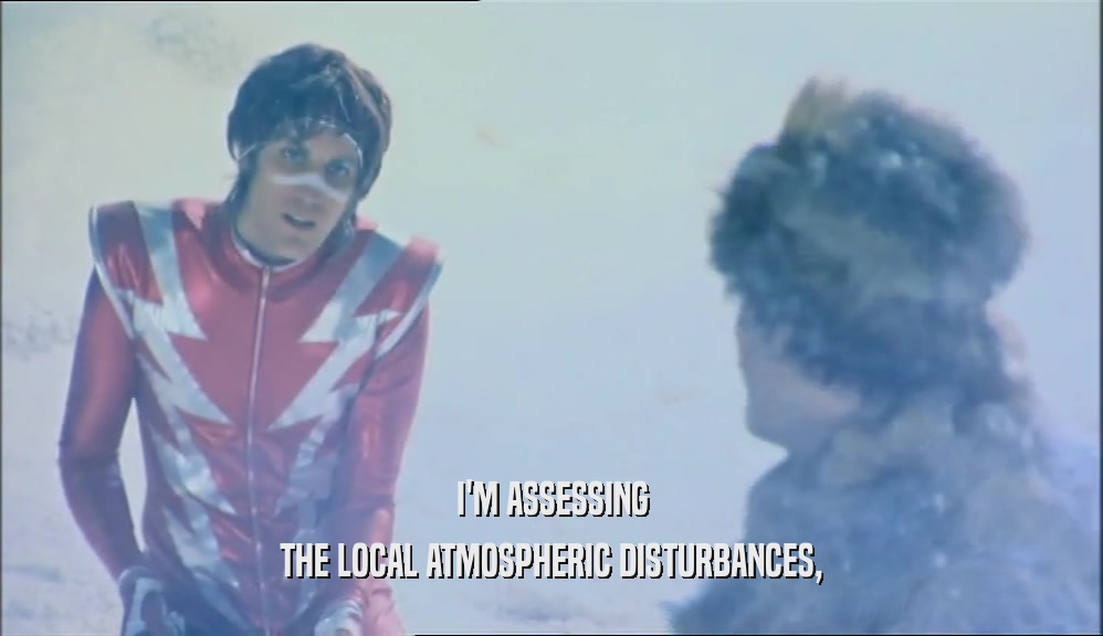 I'M ASSESSING THE LOCAL ATMOSPHERIC DISTURBANCES, 