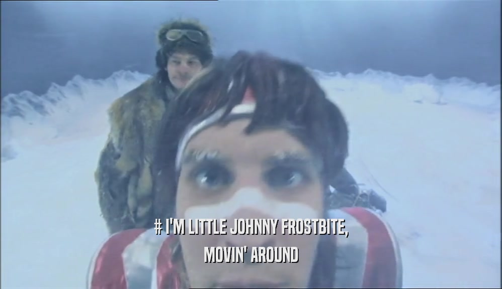 # I'M LITTLE JOHNNY FROSTBITE, MOVIN' AROUND 
