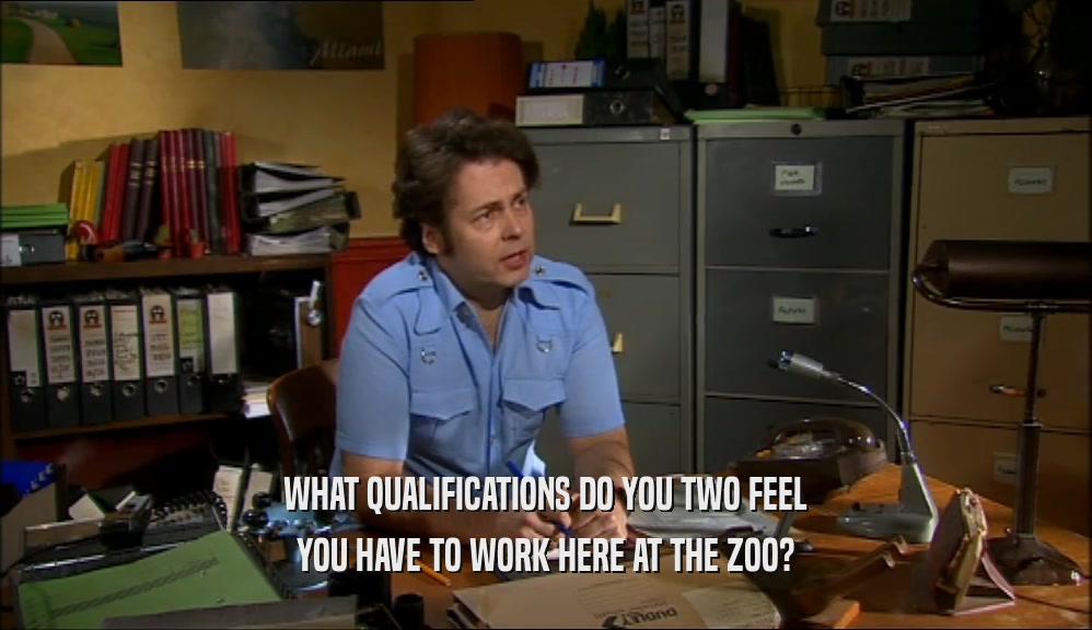 WHAT QUALIFICATIONS DO YOU TWO FEEL YOU HAVE TO WORK HERE AT THE ZOO? 