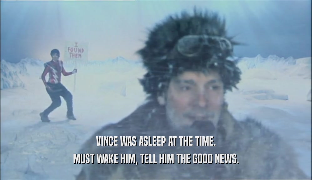 VINCE WAS ASLEEP AT THE TIME. MUST WAKE HIM, TELL HIM THE GOOD NEWS. 