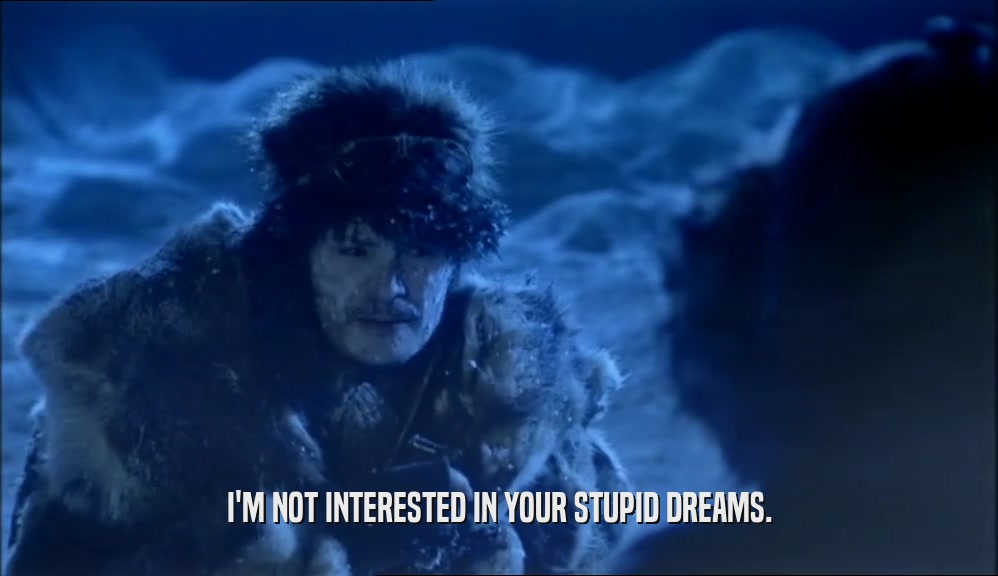 I'M NOT INTERESTED IN YOUR STUPID DREAMS.  