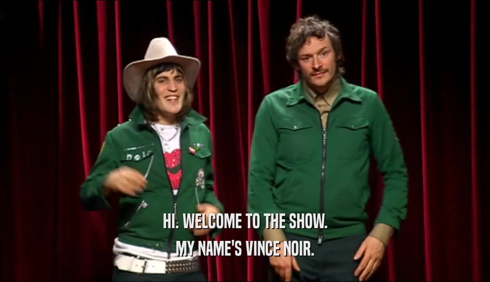 HI. WELCOME TO THE SHOW. MY NAME'S VINCE NOIR. 