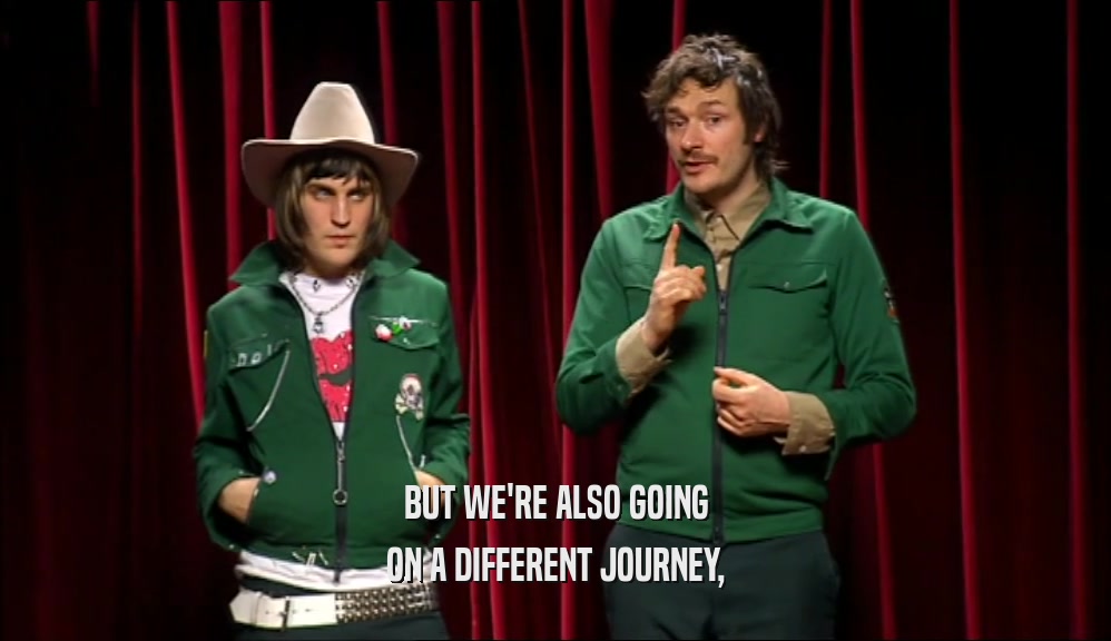 BUT WE'RE ALSO GOING ON A DIFFERENT JOURNEY, 
