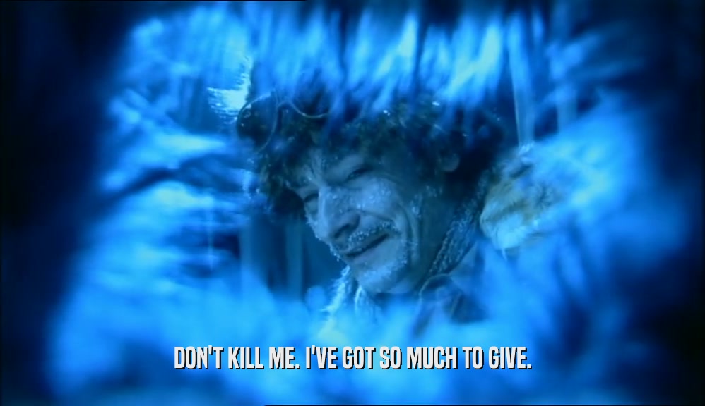 DON'T KILL ME. I'VE GOT SO MUCH TO GIVE.  