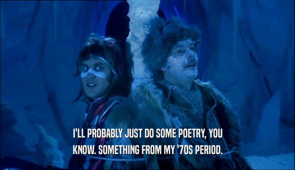 I'LL PROBABLY JUST DO SOME POETRY, YOU KNOW. SOMETHING FROM MY '70S PERIOD. 