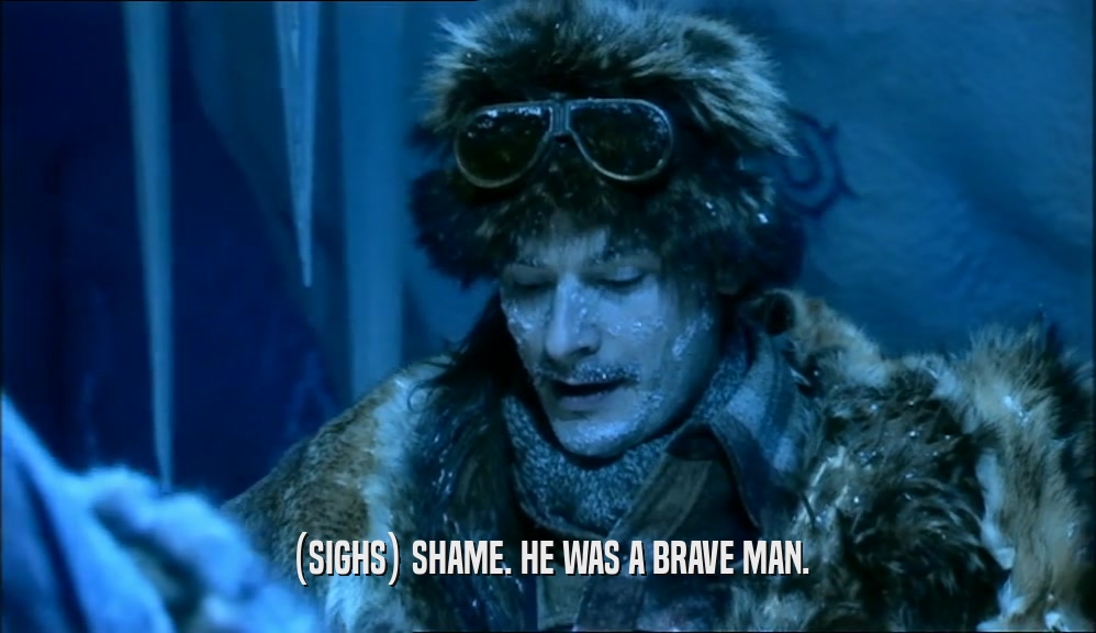 (SIGHS) SHAME. HE WAS A BRAVE MAN.  
