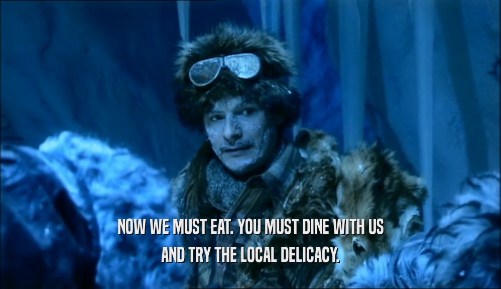 NOW WE MUST EAT. YOU MUST DINE WITH US AND TRY THE LOCAL DELICACY. 