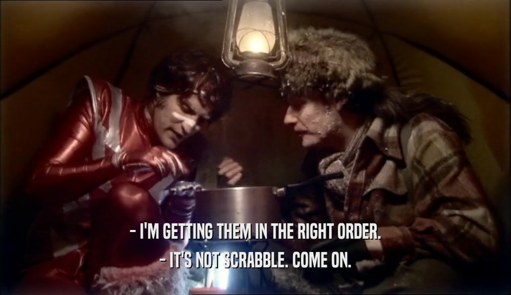 - I'M GETTING THEM IN THE RIGHT ORDER. - IT'S NOT SCRABBLE. COME ON. 