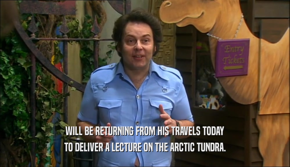 WILL BE RETURNING FROM HIS TRAVELS TODAY TO DELIVER A LECTURE ON THE ARCTIC TUNDRA. 
