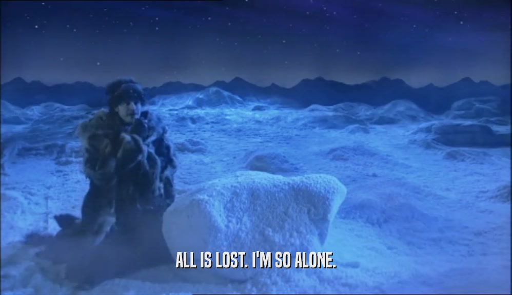 ALL IS LOST. I'M SO ALONE.  
