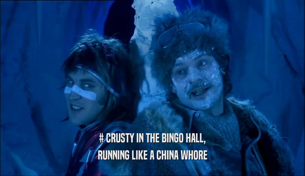# CRUSTY IN THE BINGO HALL, RUNNING LIKE A CHINA WHORE 