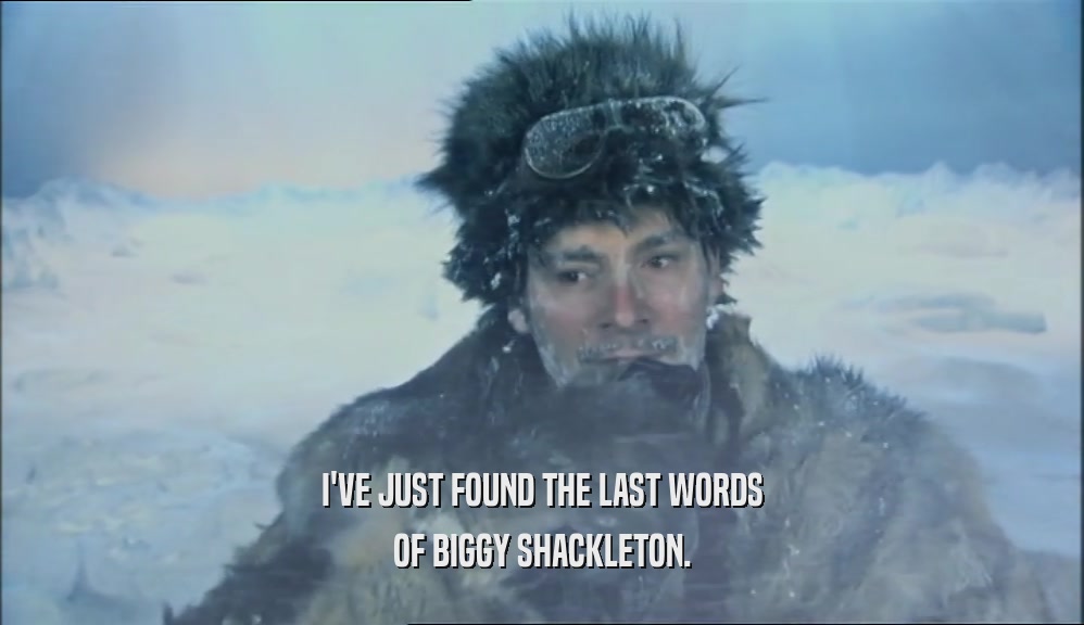 I'VE JUST FOUND THE LAST WORDS
 OF BIGGY SHACKLETON.
 