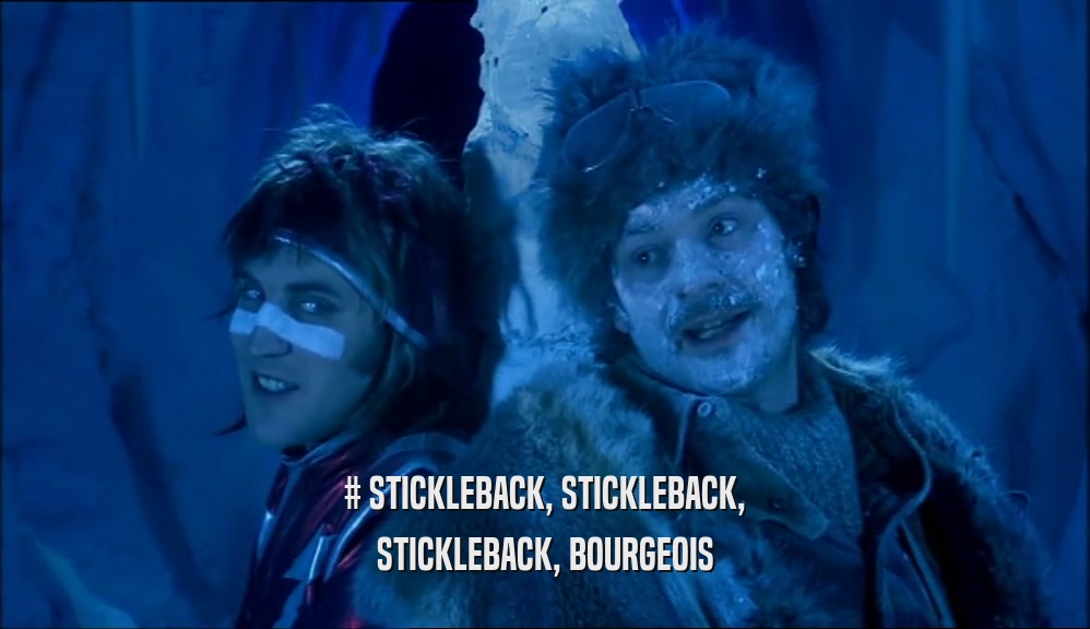 # STICKLEBACK, STICKLEBACK, STICKLEBACK, BOURGEOIS 