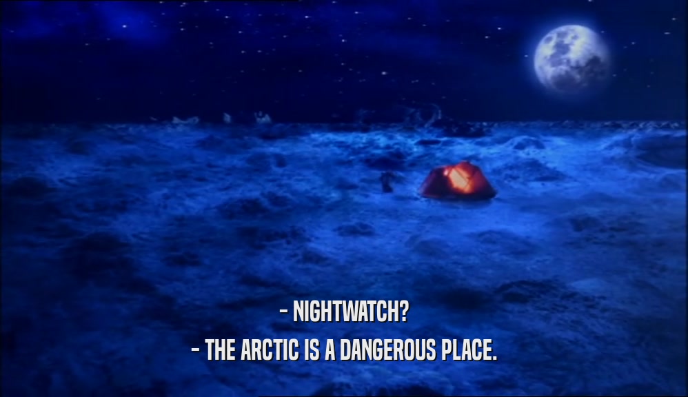 - NIGHTWATCH?
 - THE ARCTIC IS A DANGEROUS PLACE.
 