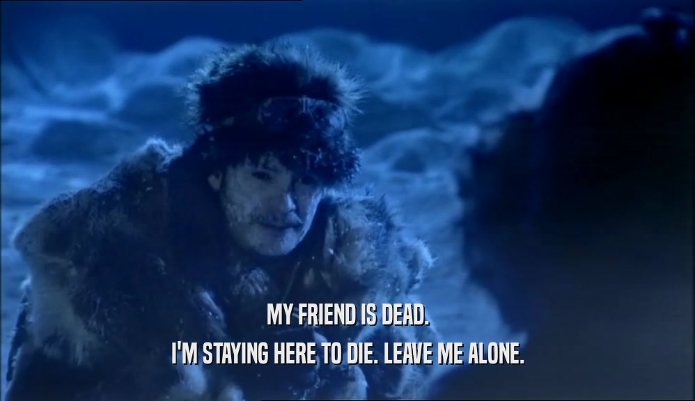MY FRIEND IS DEAD. I'M STAYING HERE TO DIE. LEAVE ME ALONE. 