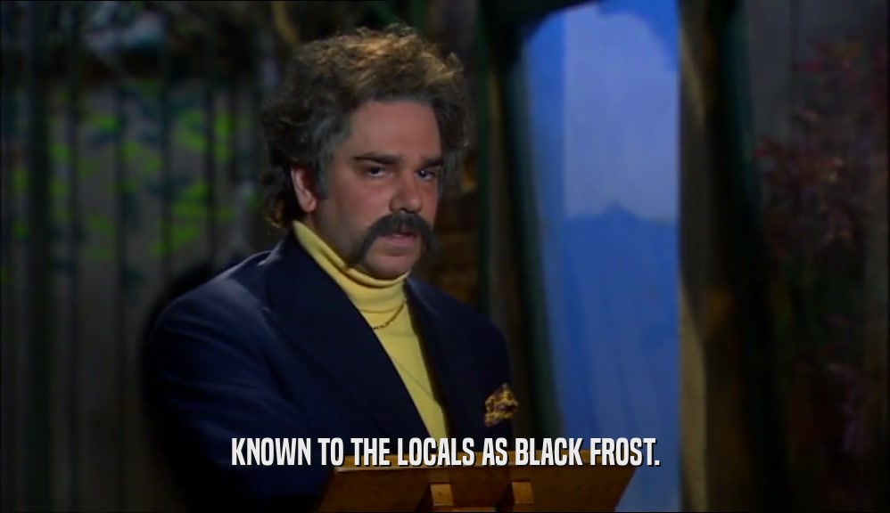 KNOWN TO THE LOCALS AS BLACK FROST.  