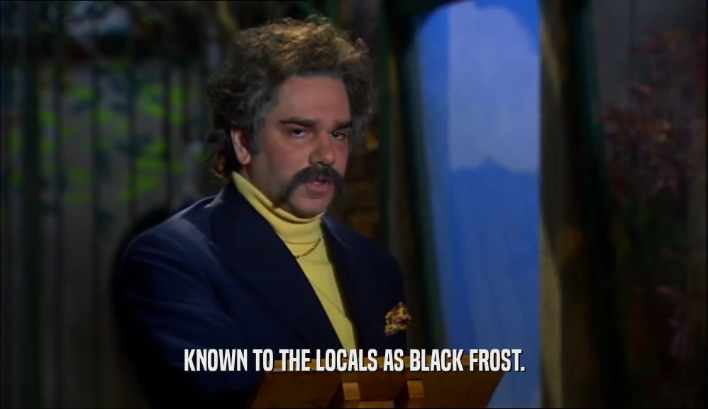 KNOWN TO THE LOCALS AS BLACK FROST.  