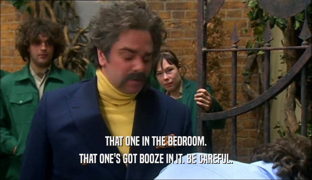 THAT ONE IN THE BEDROOM. THAT ONE'S GOT BOOZE IN IT. BE CAREFUL. 