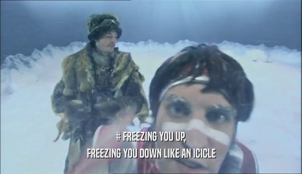 # FREEZING YOU UP, FREEZING YOU DOWN LIKE AN ICICLE 