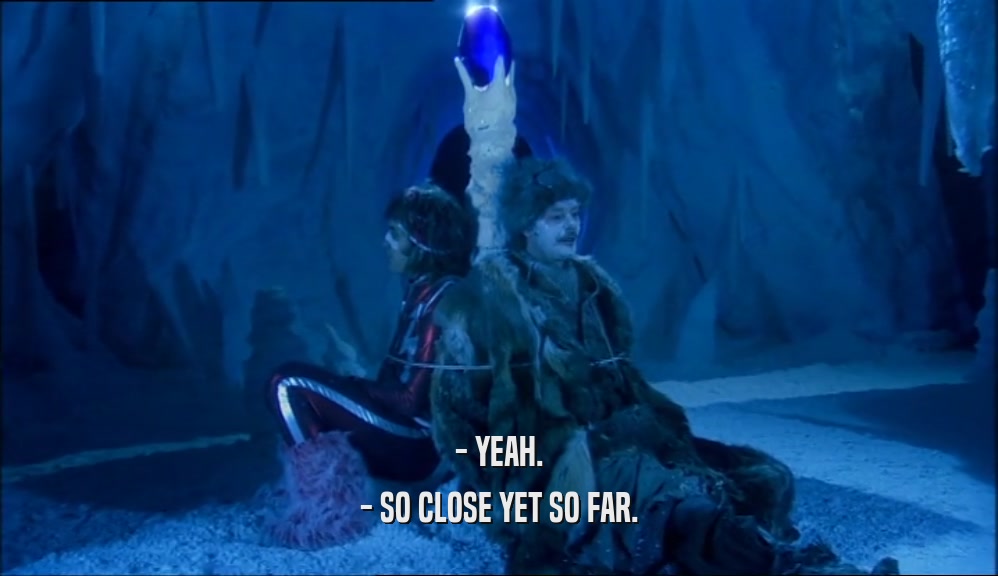 - YEAH. - SO CLOSE YET SO FAR. 