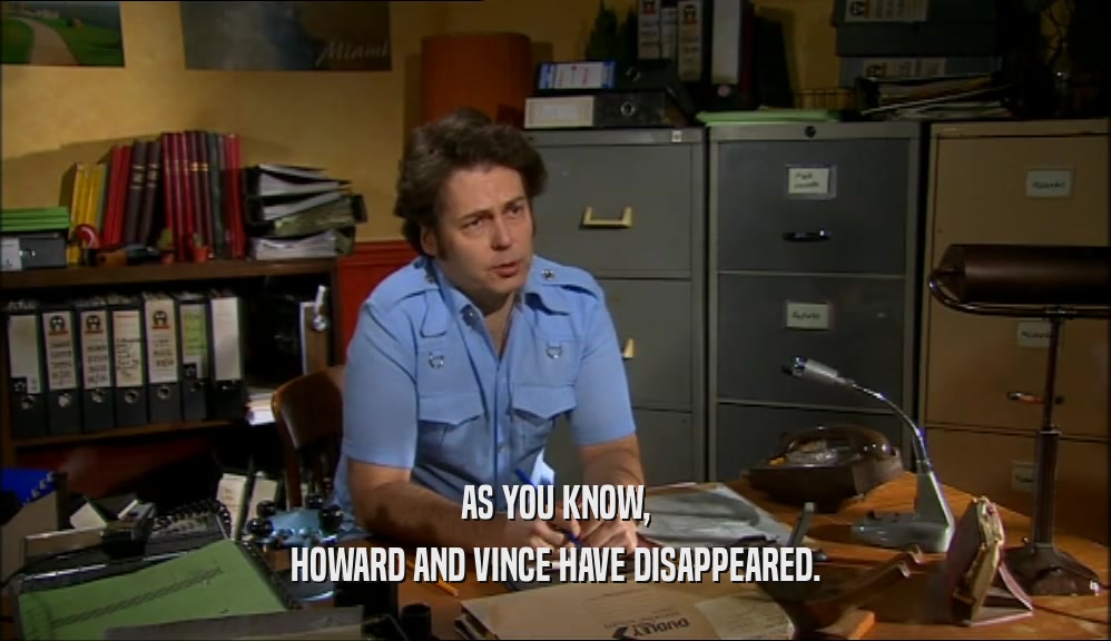 AS YOU KNOW,
 HOWARD AND VINCE HAVE DISAPPEARED.
 