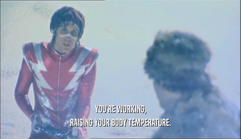 YOU'RE WORKING,
 RAISING YOUR BODY TEMPERATURE.
 
