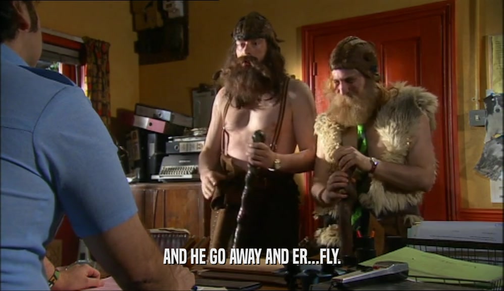AND HE GO AWAY AND ER...FLY.  
