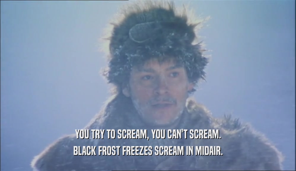 YOU TRY TO SCREAM, YOU CAN'T SCREAM. BLACK FROST FREEZES SCREAM IN MIDAIR. 