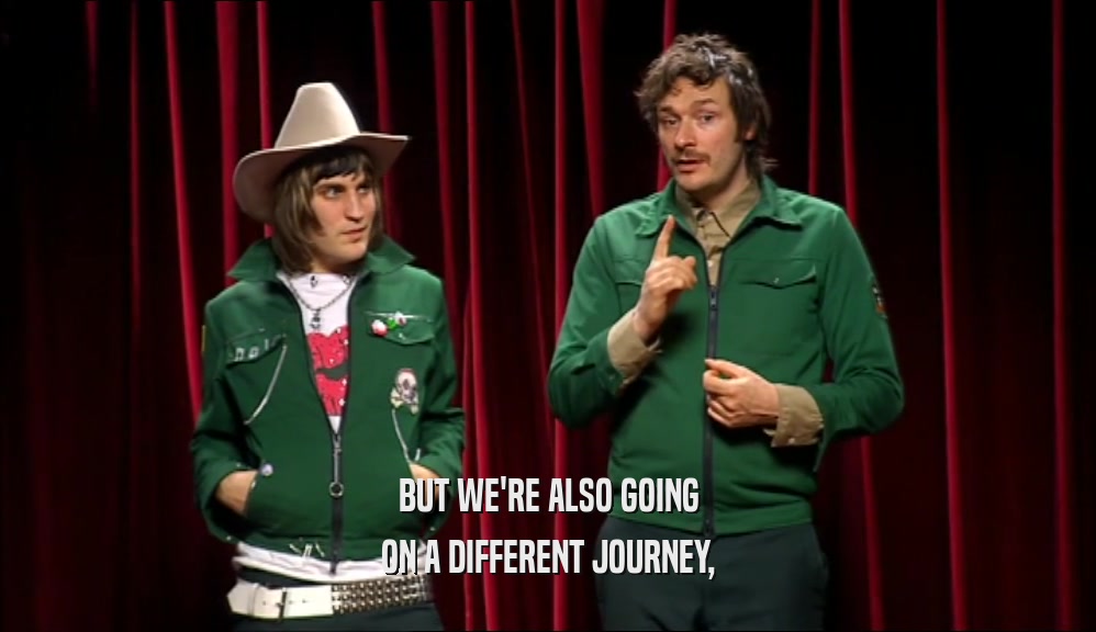 BUT WE'RE ALSO GOING ON A DIFFERENT JOURNEY, 