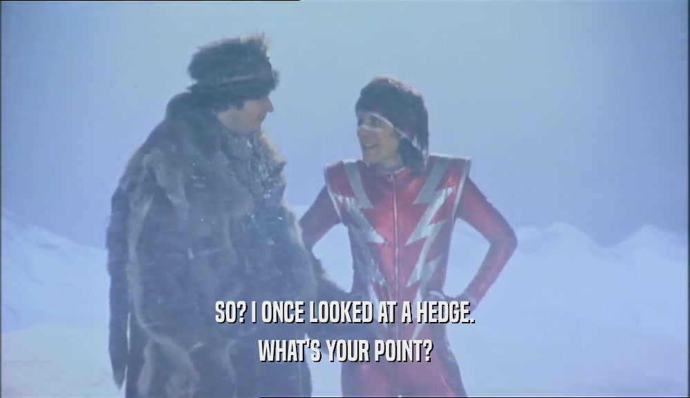 SO? I ONCE LOOKED AT A HEDGE. WHAT'S YOUR POINT? 