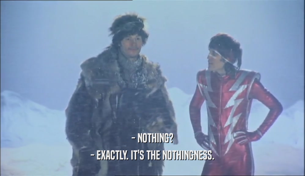 - NOTHING?
 - EXACTLY. IT'S THE NOTHINGNESS.
 