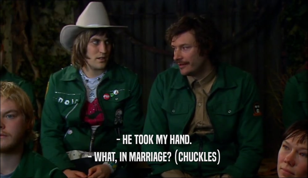 - HE TOOK MY HAND.
 - WHAT, IN MARRIAGE? (CHUCKLES)
 