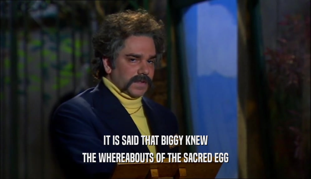 IT IS SAID THAT BIGGY KNEW THE WHEREABOUTS OF THE SACRED EGG 