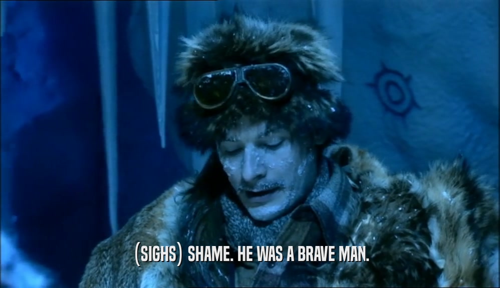 (SIGHS) SHAME. HE WAS A BRAVE MAN.  