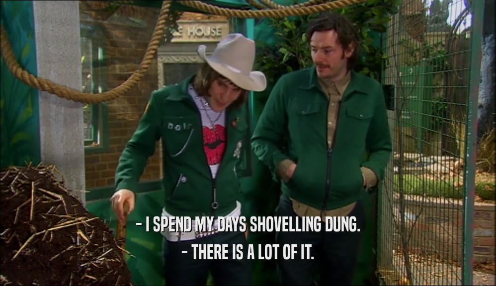 - I SPEND MY DAYS SHOVELLING DUNG.
 - THERE IS A LOT OF IT.
 
