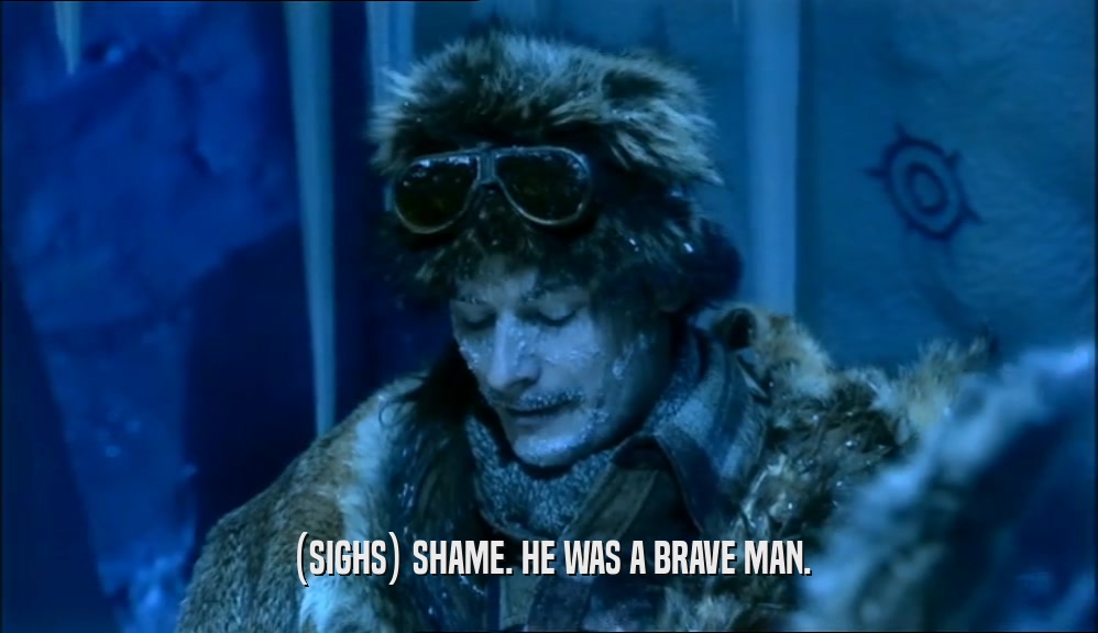 (SIGHS) SHAME. HE WAS A BRAVE MAN.  