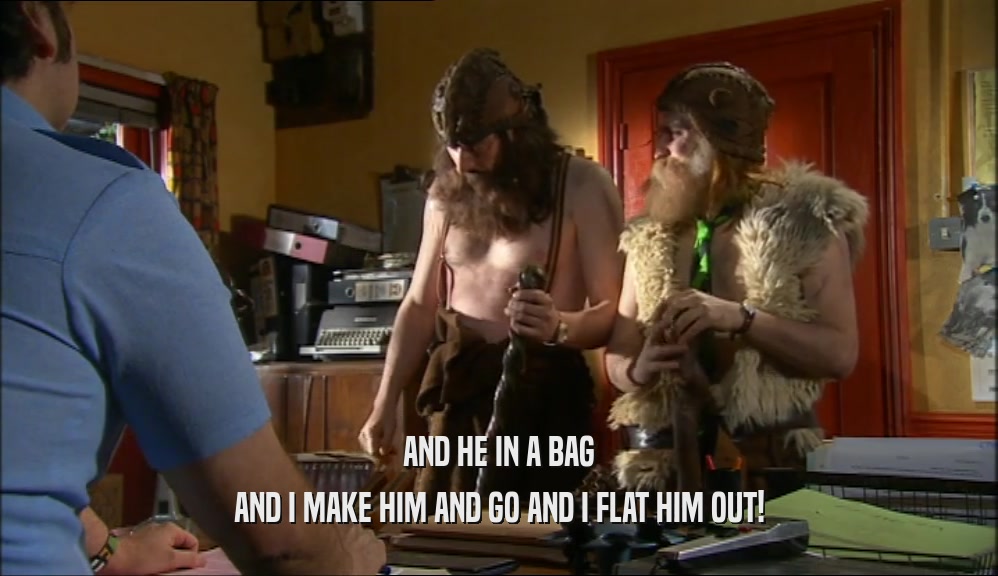 AND HE IN A BAG AND I MAKE HIM AND GO AND I FLAT HIM OUT! 