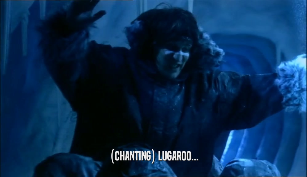 (CHANTING) LUGAROO...  
