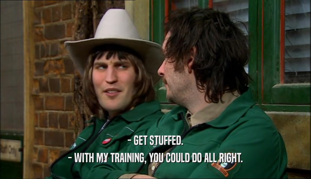 - GET STUFFED. - WITH MY TRAINING, YOU COULD DO ALL RIGHT. 
