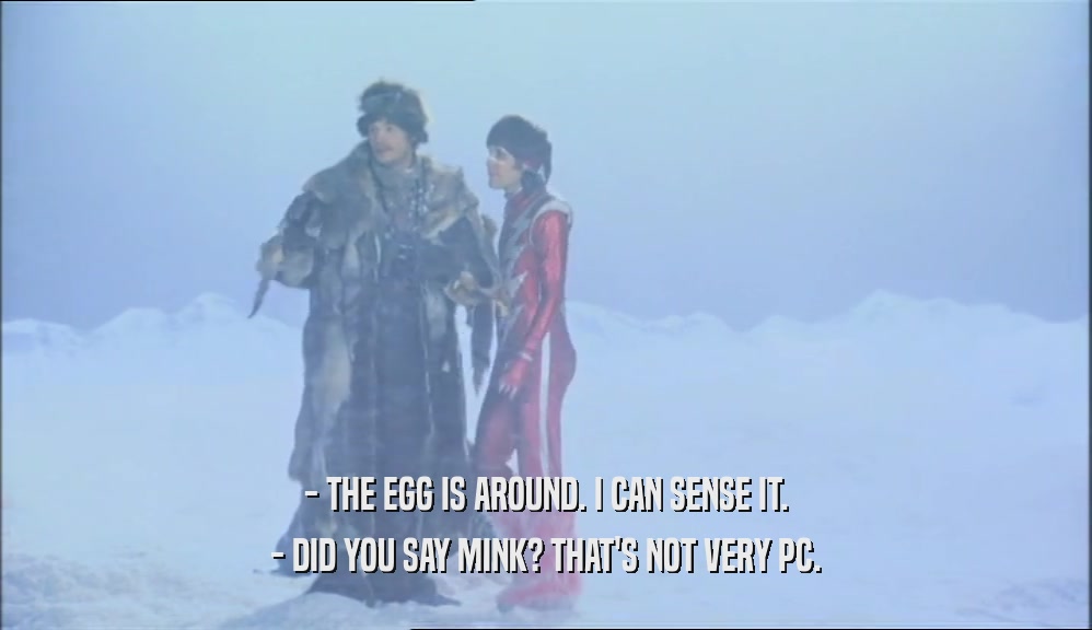- THE EGG IS AROUND. I CAN SENSE IT. - DID YOU SAY MINK? THAT'S NOT VERY PC. 