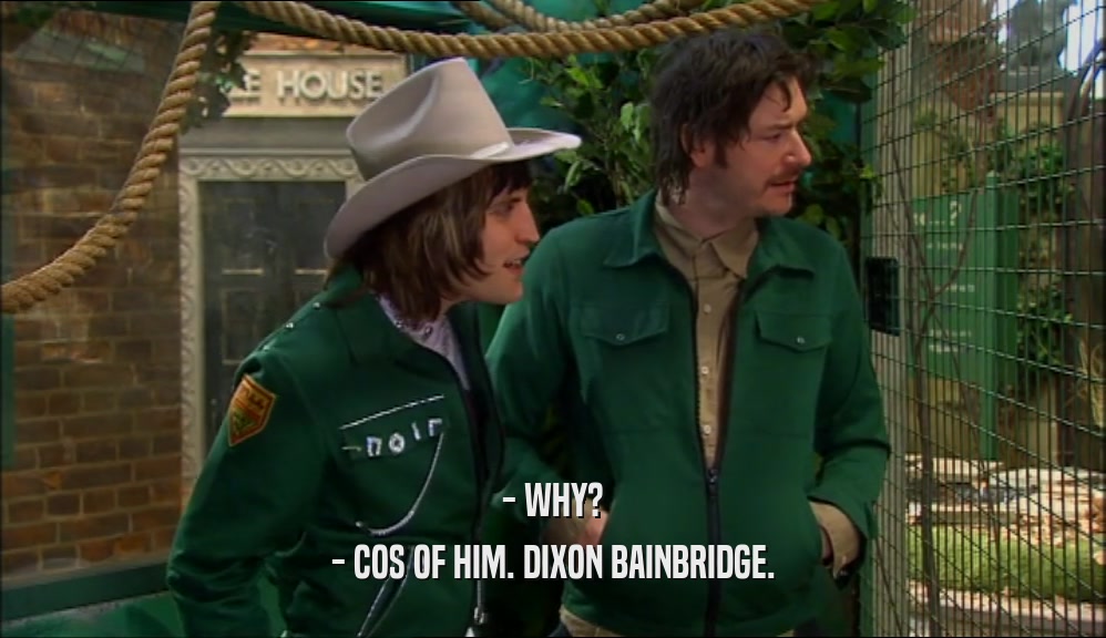 - WHY?
 - COS OF HIM. DIXON BAINBRIDGE.
 