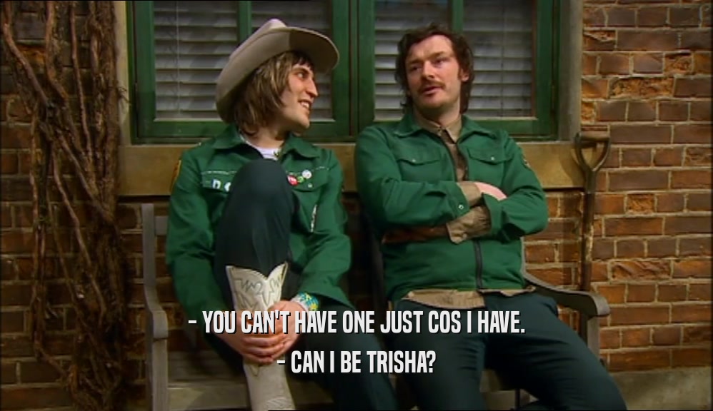 - YOU CAN'T HAVE ONE JUST COS I HAVE. - CAN I BE TRISHA? 